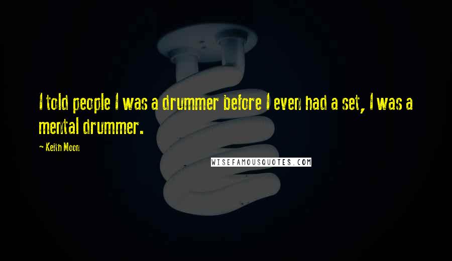 Keith Moon Quotes: I told people I was a drummer before I even had a set, I was a mental drummer.