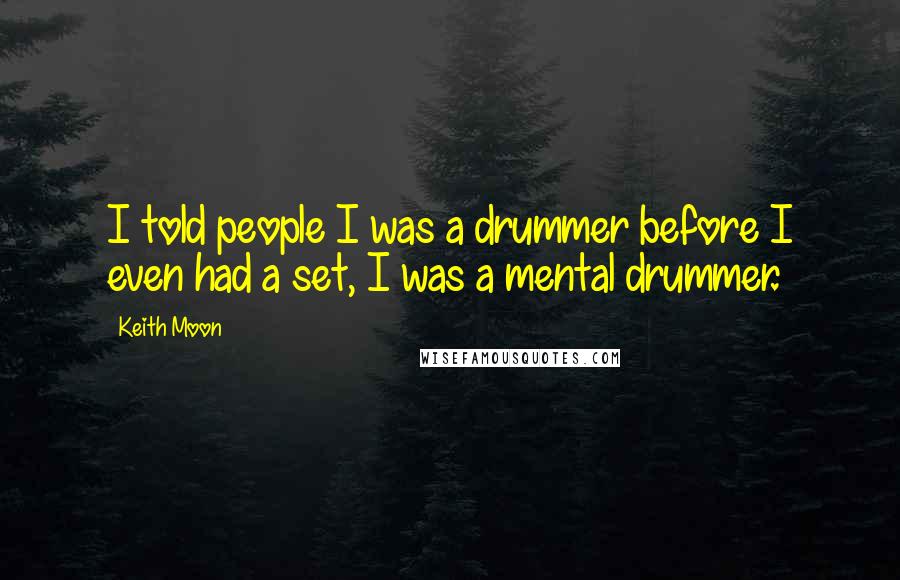 Keith Moon Quotes: I told people I was a drummer before I even had a set, I was a mental drummer.