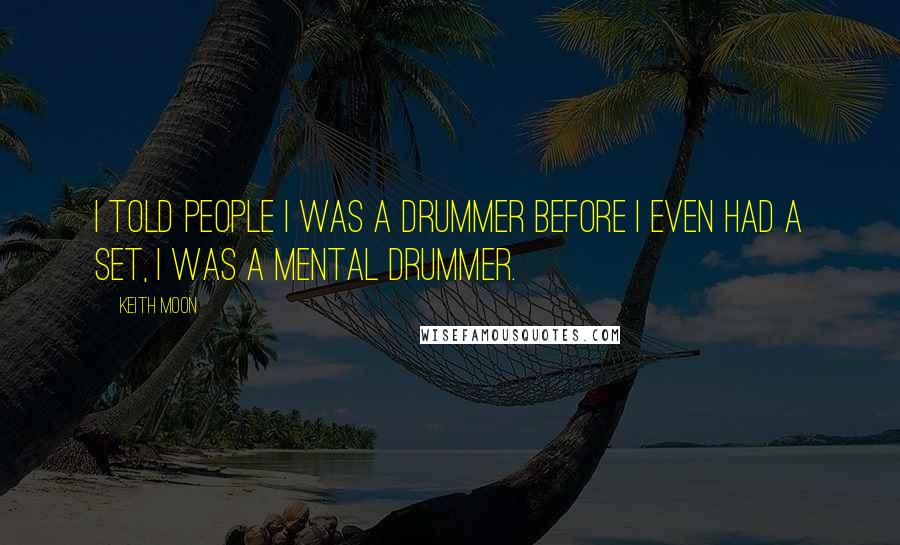 Keith Moon Quotes: I told people I was a drummer before I even had a set, I was a mental drummer.