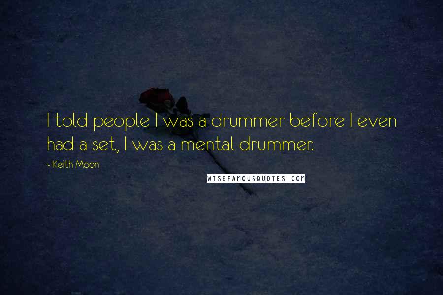 Keith Moon Quotes: I told people I was a drummer before I even had a set, I was a mental drummer.