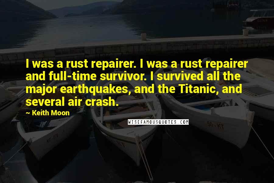 Keith Moon Quotes: I was a rust repairer. I was a rust repairer and full-time survivor. I survived all the major earthquakes, and the Titanic, and several air crash.