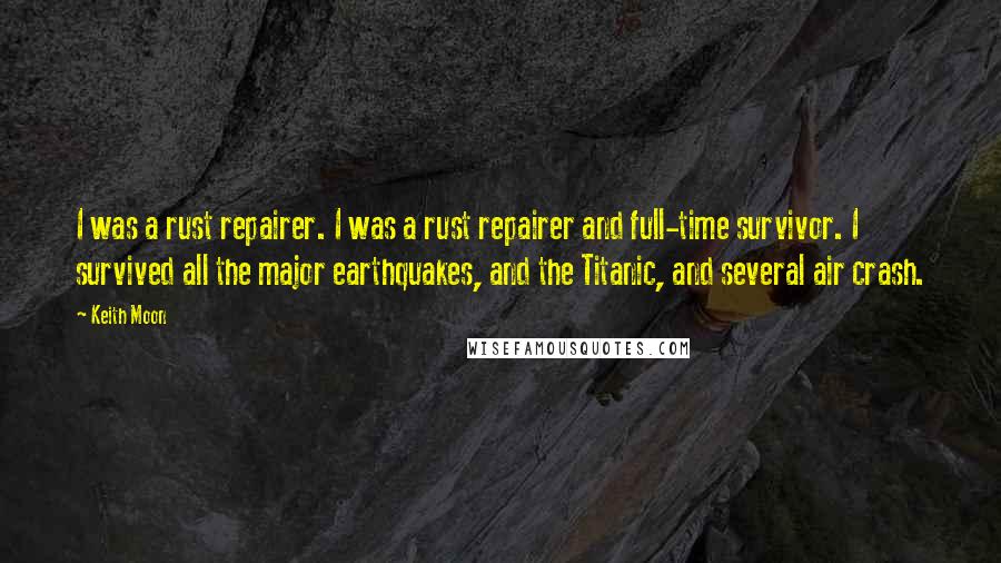 Keith Moon Quotes: I was a rust repairer. I was a rust repairer and full-time survivor. I survived all the major earthquakes, and the Titanic, and several air crash.