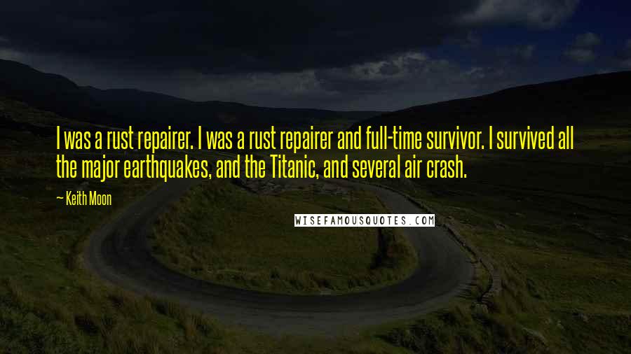 Keith Moon Quotes: I was a rust repairer. I was a rust repairer and full-time survivor. I survived all the major earthquakes, and the Titanic, and several air crash.