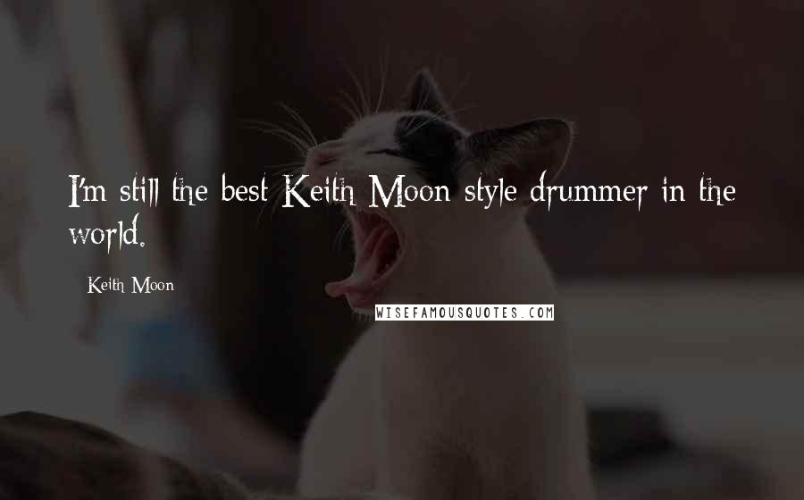 Keith Moon Quotes: I'm still the best Keith Moon-style drummer in the world.