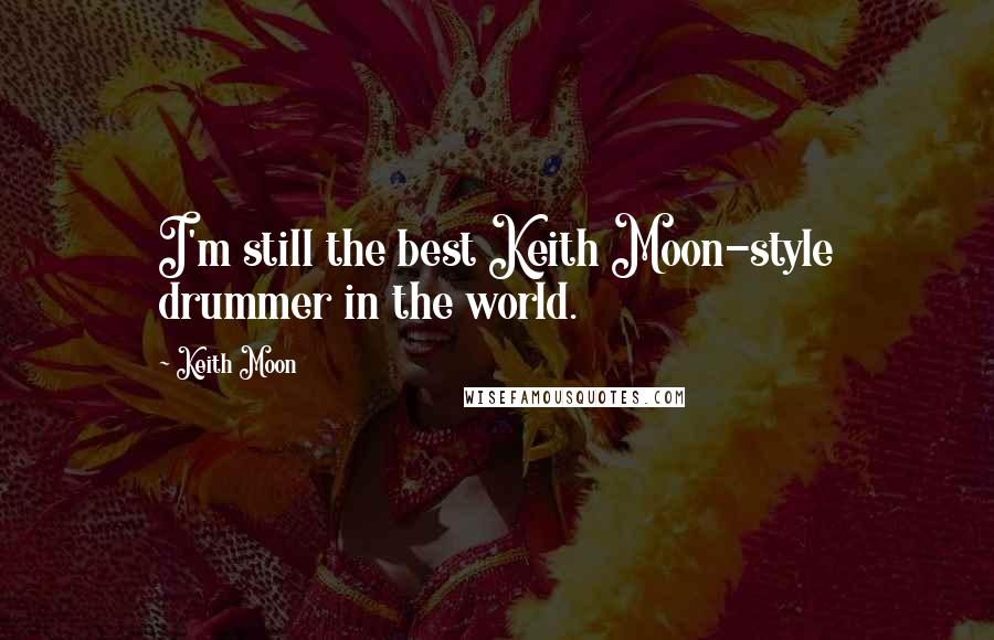 Keith Moon Quotes: I'm still the best Keith Moon-style drummer in the world.