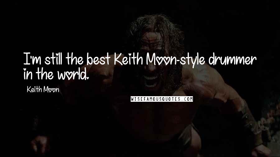 Keith Moon Quotes: I'm still the best Keith Moon-style drummer in the world.