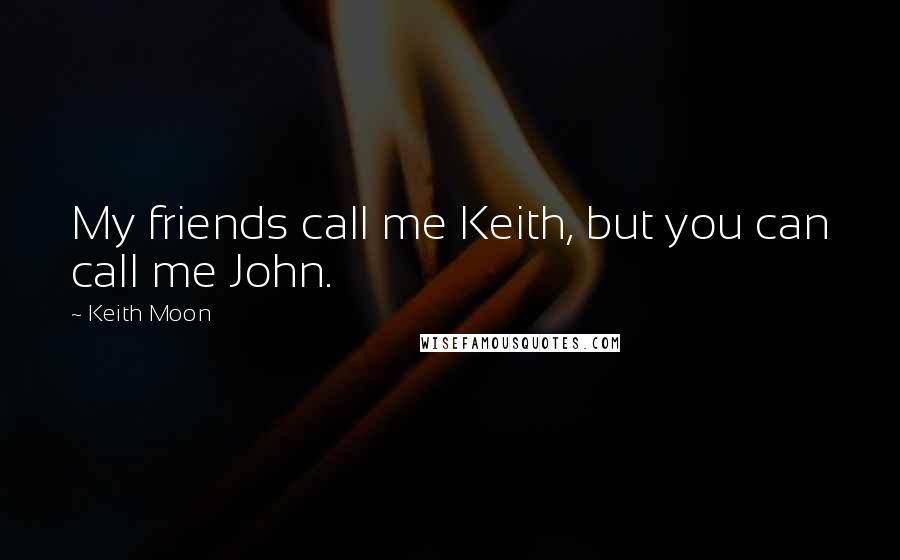 Keith Moon Quotes: My friends call me Keith, but you can call me John.