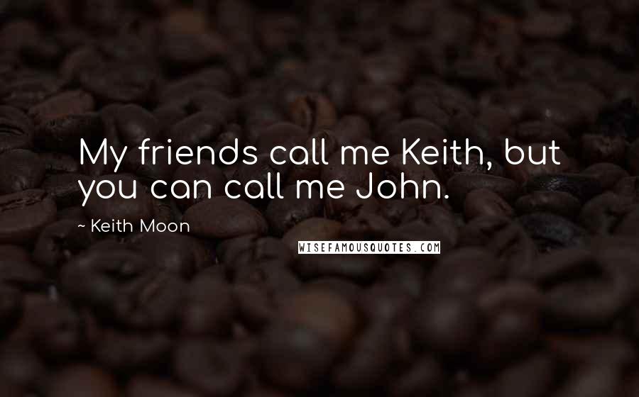 Keith Moon Quotes: My friends call me Keith, but you can call me John.