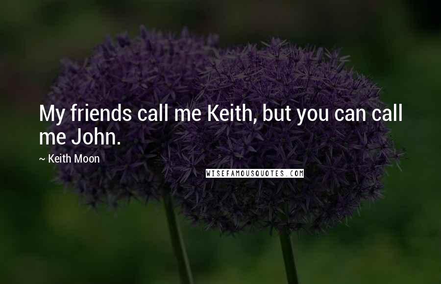 Keith Moon Quotes: My friends call me Keith, but you can call me John.