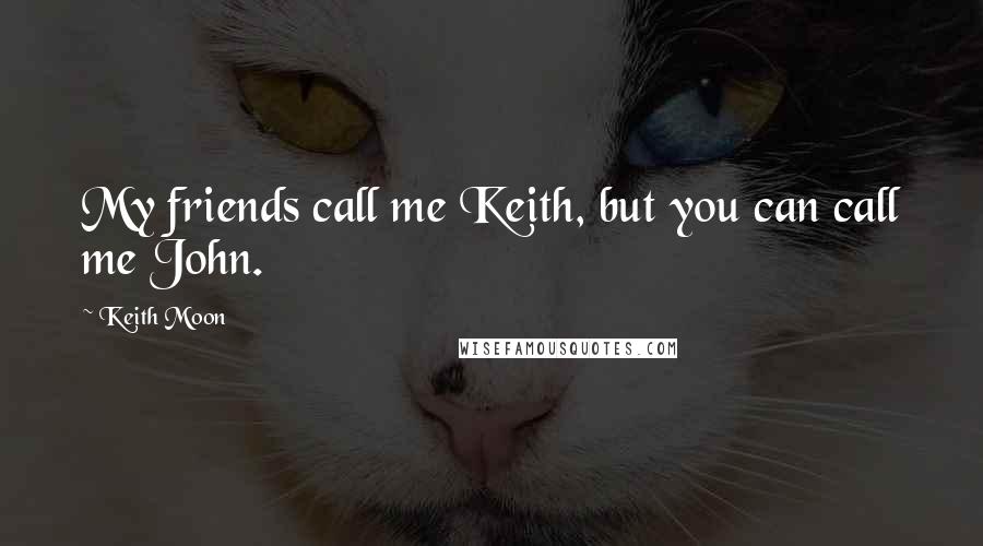 Keith Moon Quotes: My friends call me Keith, but you can call me John.