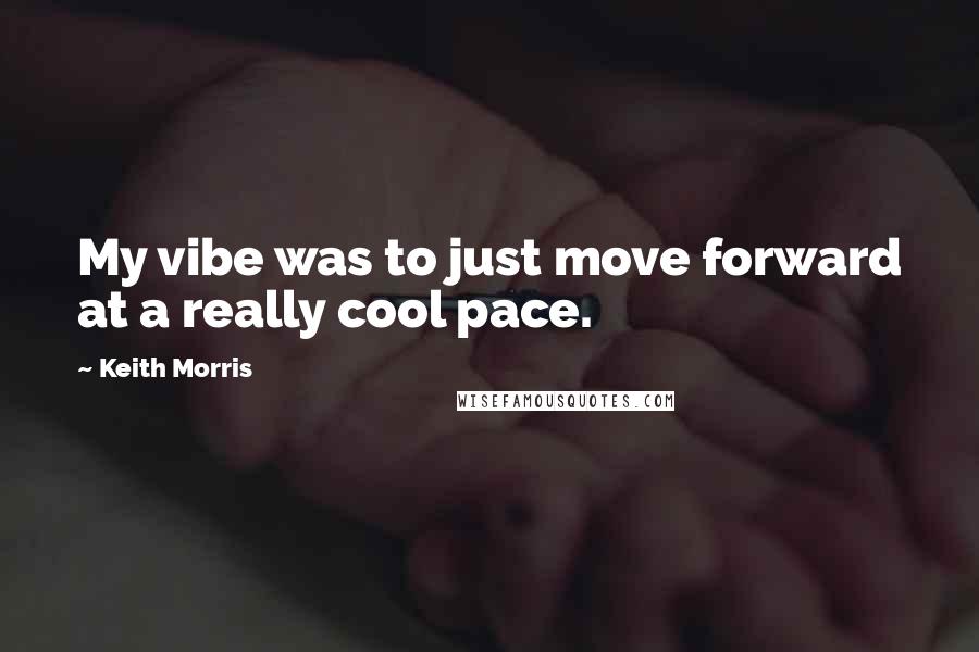 Keith Morris Quotes: My vibe was to just move forward at a really cool pace.