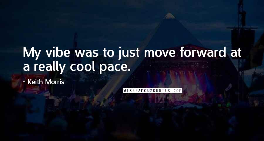 Keith Morris Quotes: My vibe was to just move forward at a really cool pace.