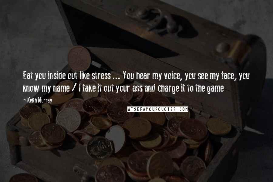 Keith Murray Quotes: Eat you inside out like stress ... You hear my voice, you see my face, you know my name / I take it out your ass and charge it to the game