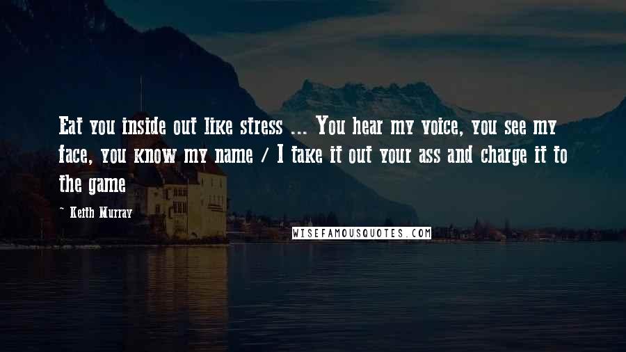 Keith Murray Quotes: Eat you inside out like stress ... You hear my voice, you see my face, you know my name / I take it out your ass and charge it to the game