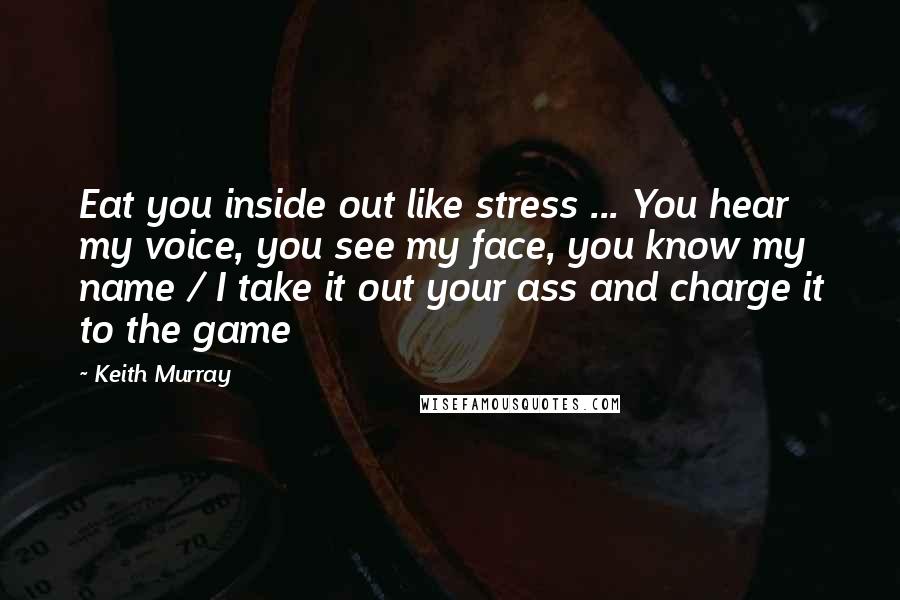 Keith Murray Quotes: Eat you inside out like stress ... You hear my voice, you see my face, you know my name / I take it out your ass and charge it to the game