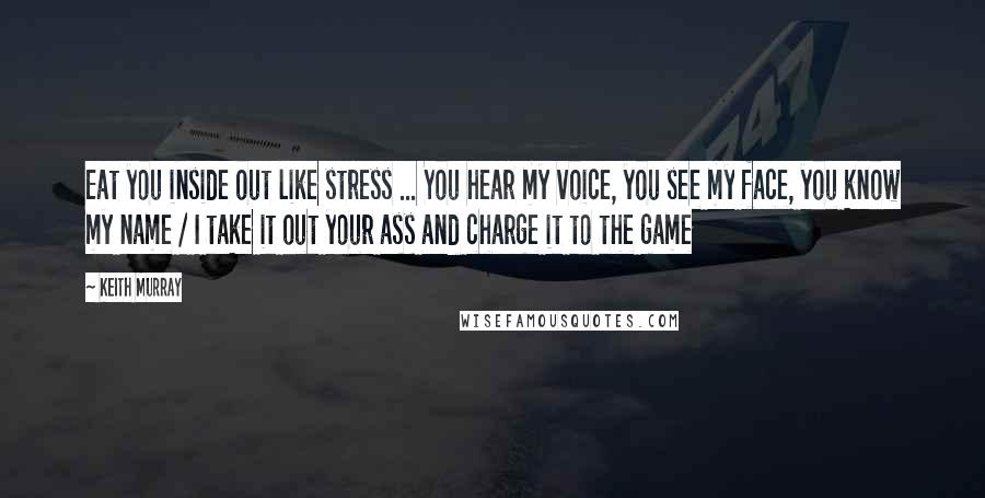 Keith Murray Quotes: Eat you inside out like stress ... You hear my voice, you see my face, you know my name / I take it out your ass and charge it to the game