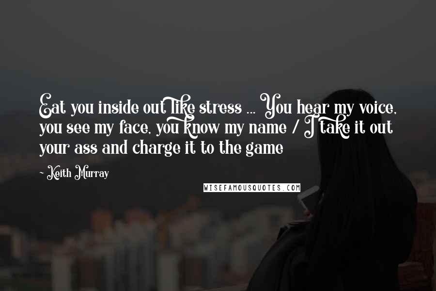 Keith Murray Quotes: Eat you inside out like stress ... You hear my voice, you see my face, you know my name / I take it out your ass and charge it to the game