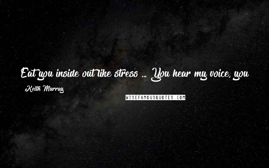 Keith Murray Quotes: Eat you inside out like stress ... You hear my voice, you see my face, you know my name / I take it out your ass and charge it to the game