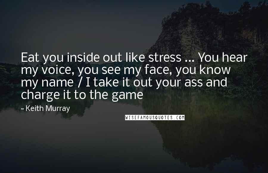 Keith Murray Quotes: Eat you inside out like stress ... You hear my voice, you see my face, you know my name / I take it out your ass and charge it to the game