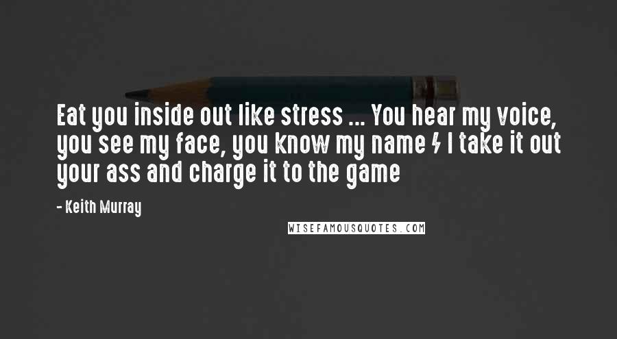 Keith Murray Quotes: Eat you inside out like stress ... You hear my voice, you see my face, you know my name / I take it out your ass and charge it to the game