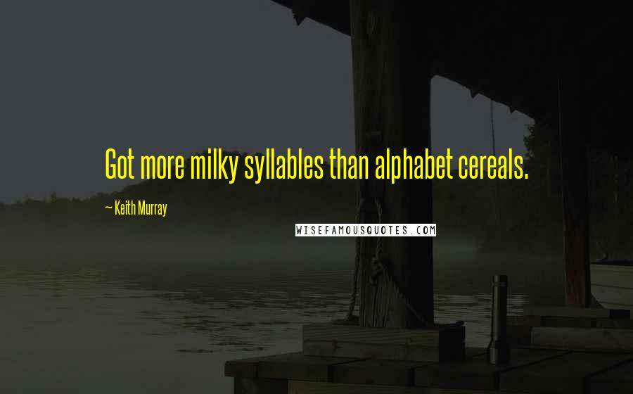 Keith Murray Quotes: Got more milky syllables than alphabet cereals.