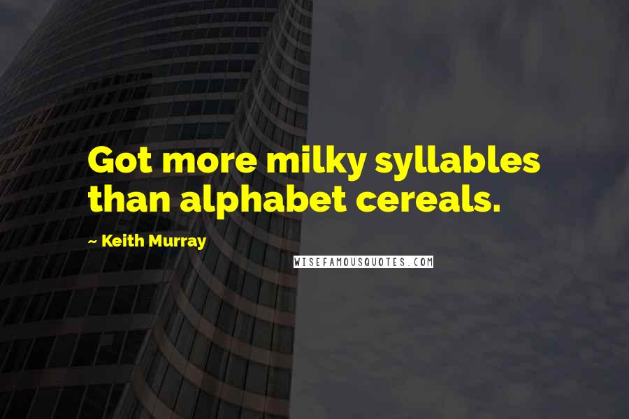 Keith Murray Quotes: Got more milky syllables than alphabet cereals.