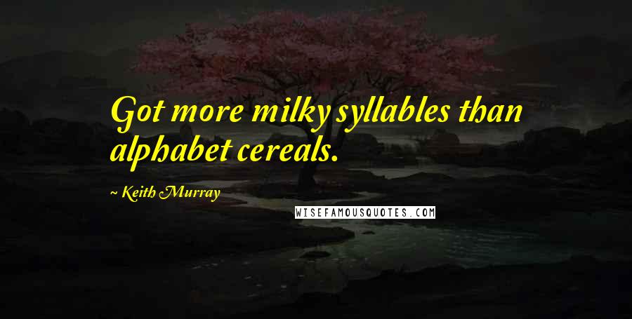 Keith Murray Quotes: Got more milky syllables than alphabet cereals.
