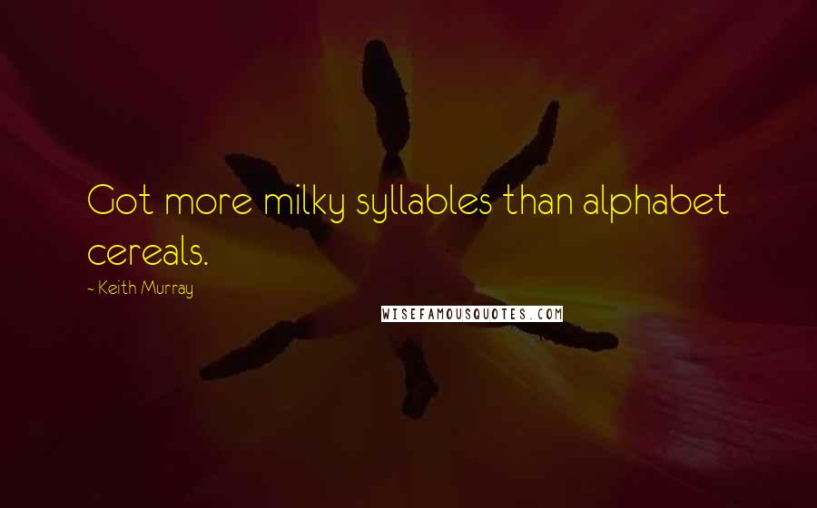Keith Murray Quotes: Got more milky syllables than alphabet cereals.