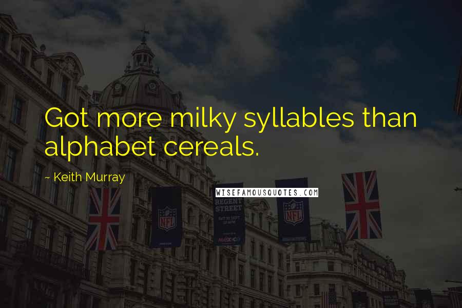 Keith Murray Quotes: Got more milky syllables than alphabet cereals.