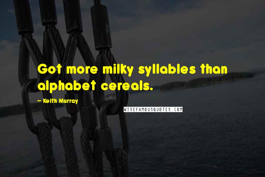 Keith Murray Quotes: Got more milky syllables than alphabet cereals.