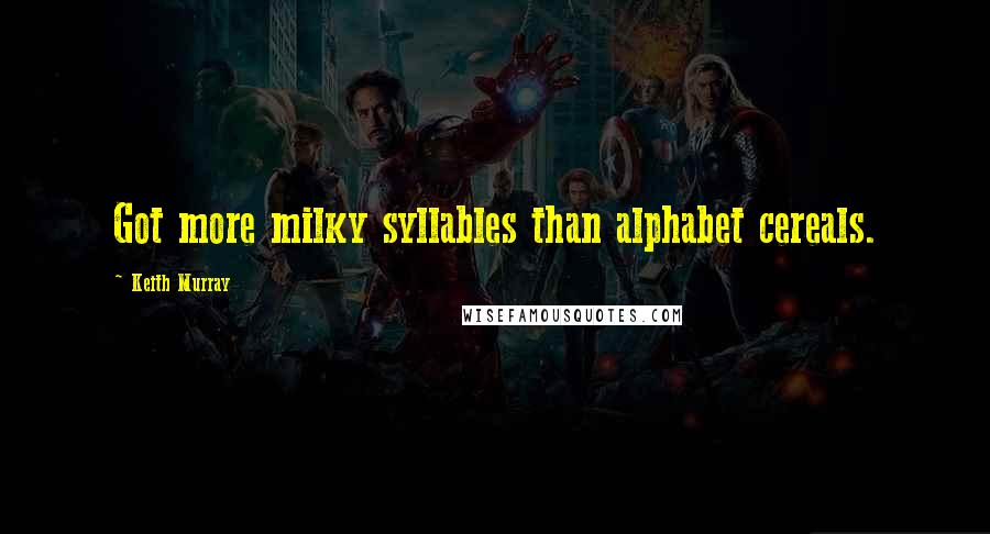 Keith Murray Quotes: Got more milky syllables than alphabet cereals.