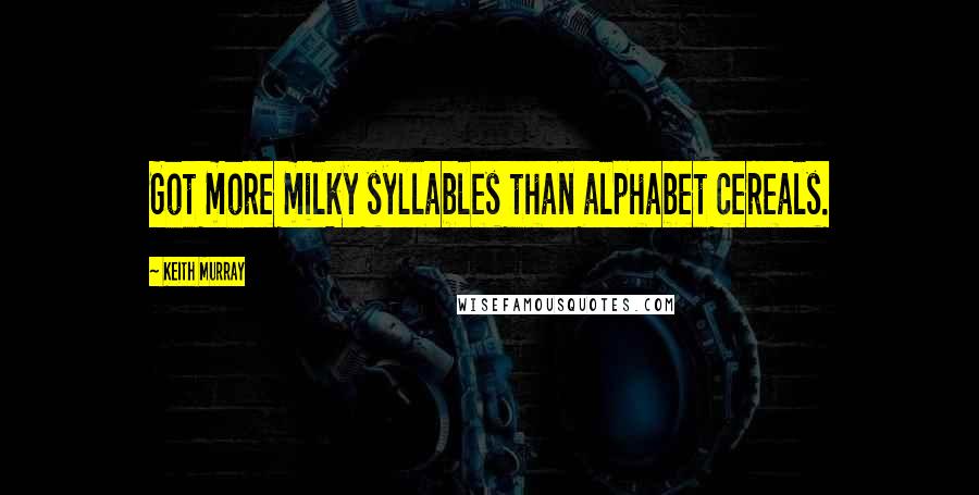 Keith Murray Quotes: Got more milky syllables than alphabet cereals.