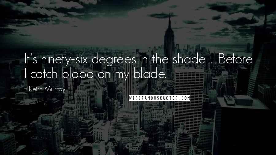 Keith Murray Quotes: It's ninety-six degrees in the shade ... Before I catch blood on my blade.