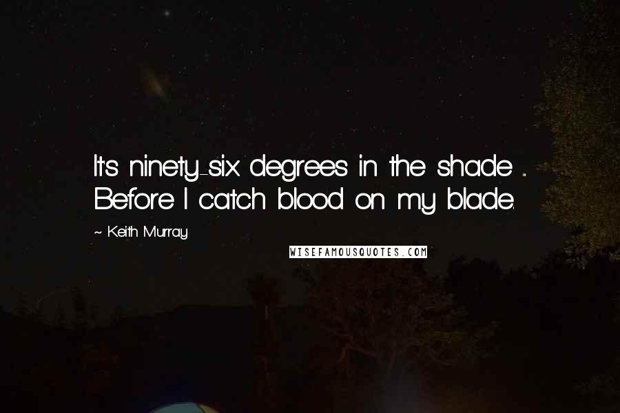 Keith Murray Quotes: It's ninety-six degrees in the shade ... Before I catch blood on my blade.