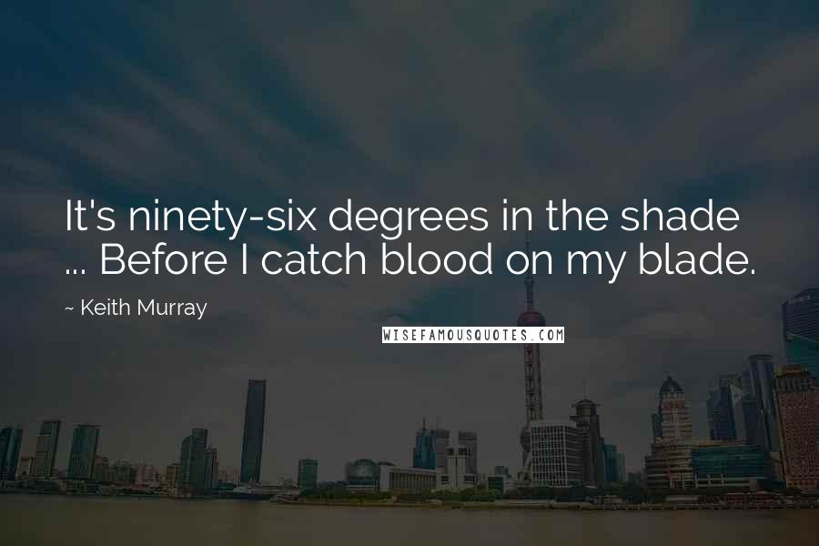 Keith Murray Quotes: It's ninety-six degrees in the shade ... Before I catch blood on my blade.