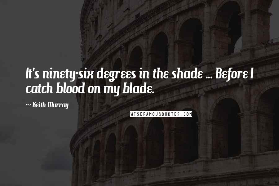 Keith Murray Quotes: It's ninety-six degrees in the shade ... Before I catch blood on my blade.