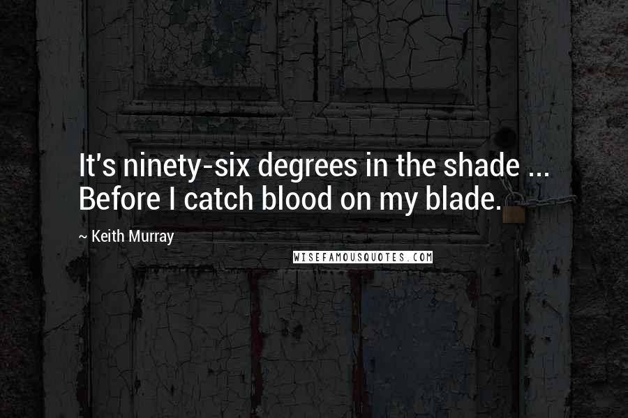 Keith Murray Quotes: It's ninety-six degrees in the shade ... Before I catch blood on my blade.