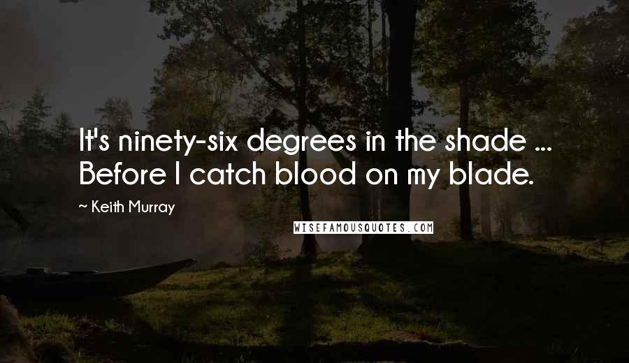 Keith Murray Quotes: It's ninety-six degrees in the shade ... Before I catch blood on my blade.