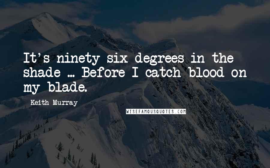Keith Murray Quotes: It's ninety-six degrees in the shade ... Before I catch blood on my blade.