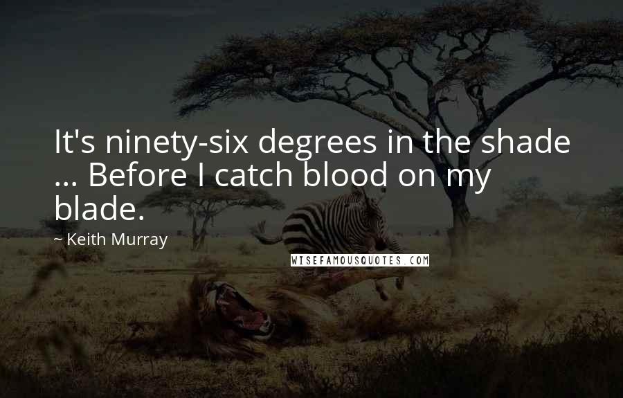 Keith Murray Quotes: It's ninety-six degrees in the shade ... Before I catch blood on my blade.