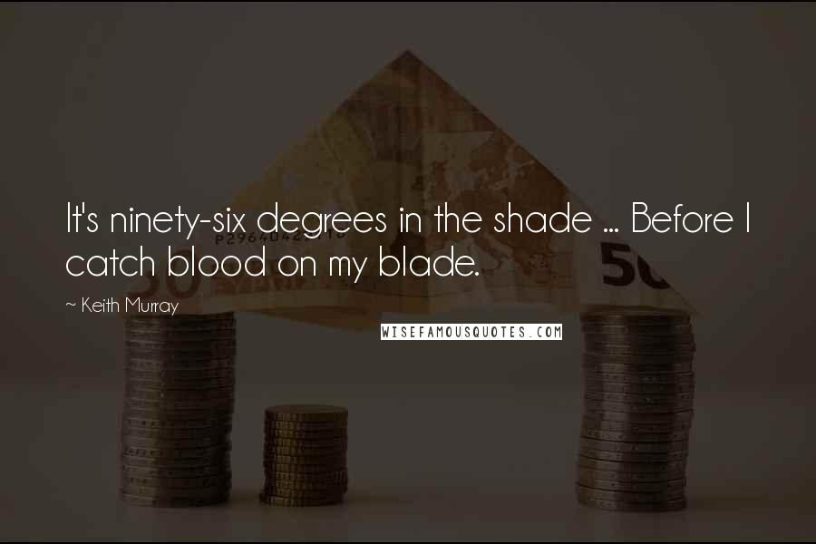Keith Murray Quotes: It's ninety-six degrees in the shade ... Before I catch blood on my blade.