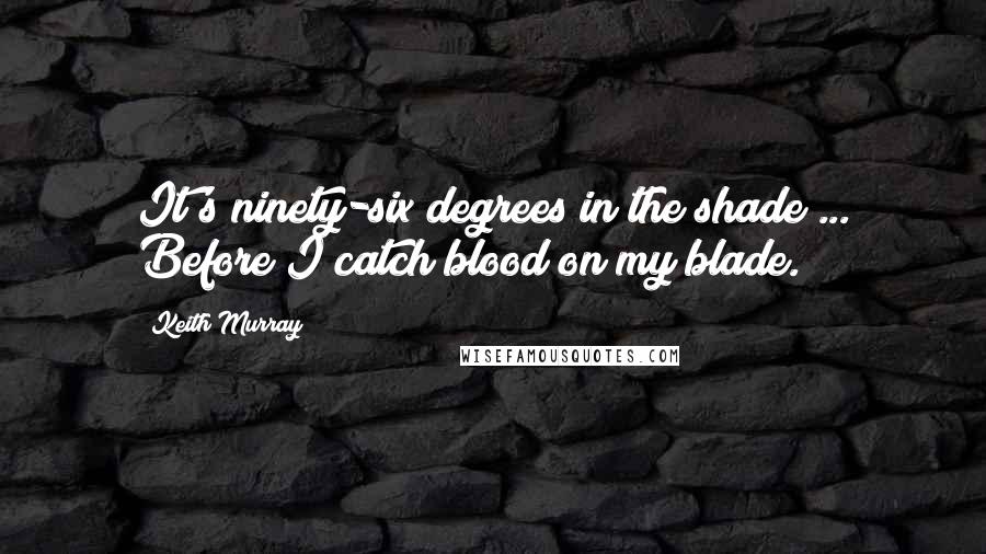 Keith Murray Quotes: It's ninety-six degrees in the shade ... Before I catch blood on my blade.