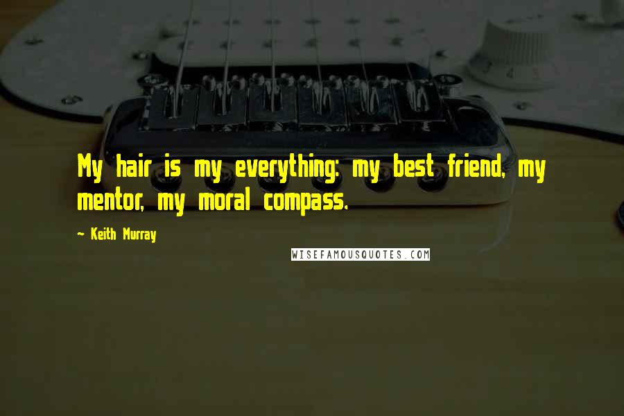 Keith Murray Quotes: My hair is my everything: my best friend, my mentor, my moral compass.