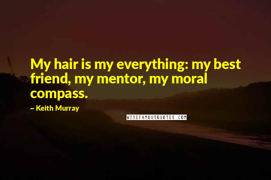 Keith Murray Quotes: My hair is my everything: my best friend, my mentor, my moral compass.