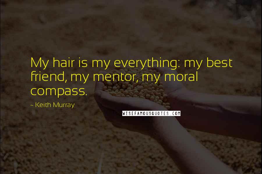 Keith Murray Quotes: My hair is my everything: my best friend, my mentor, my moral compass.