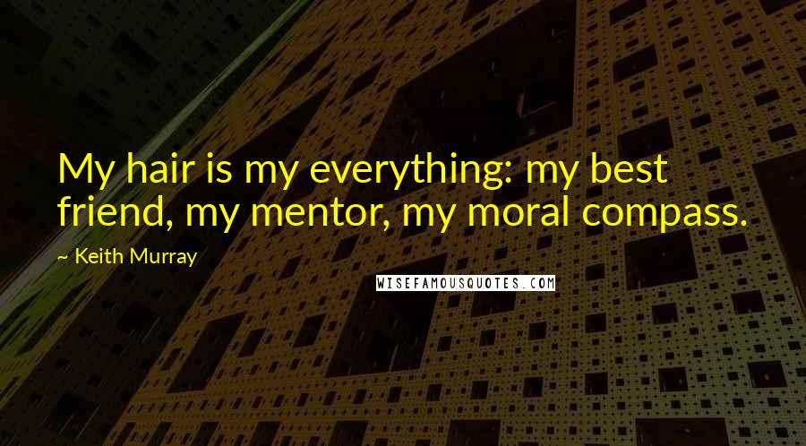 Keith Murray Quotes: My hair is my everything: my best friend, my mentor, my moral compass.