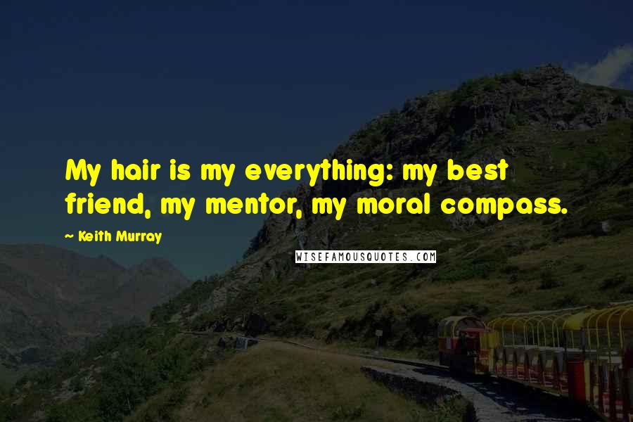 Keith Murray Quotes: My hair is my everything: my best friend, my mentor, my moral compass.