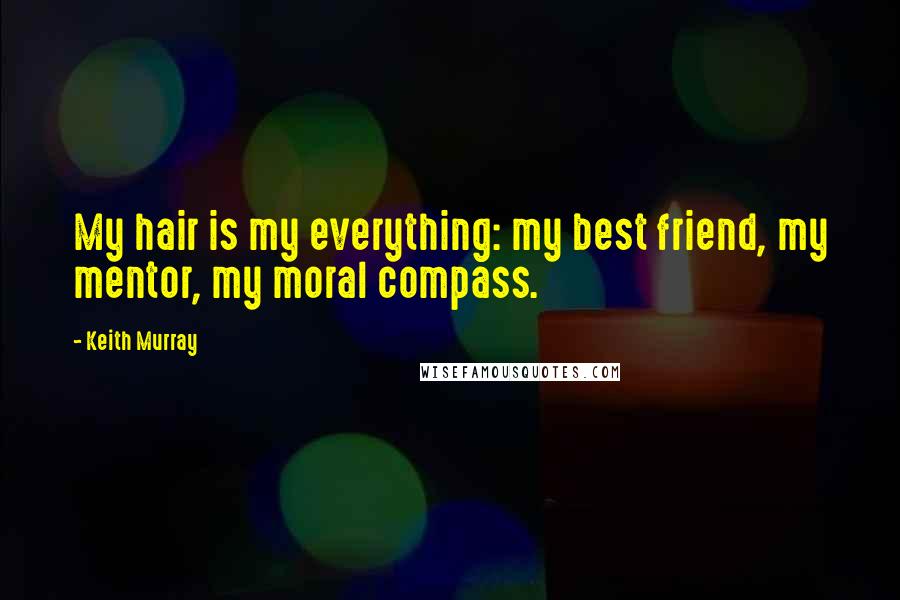 Keith Murray Quotes: My hair is my everything: my best friend, my mentor, my moral compass.