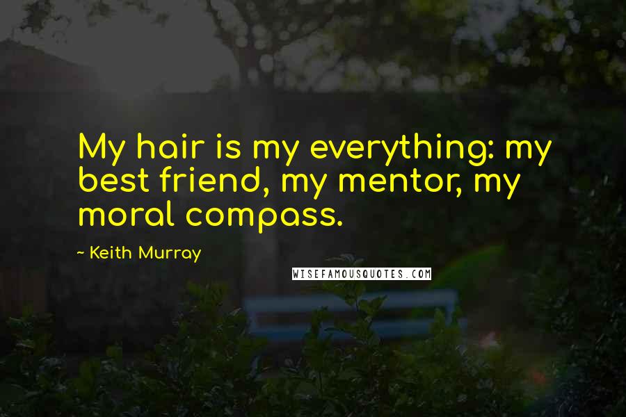 Keith Murray Quotes: My hair is my everything: my best friend, my mentor, my moral compass.