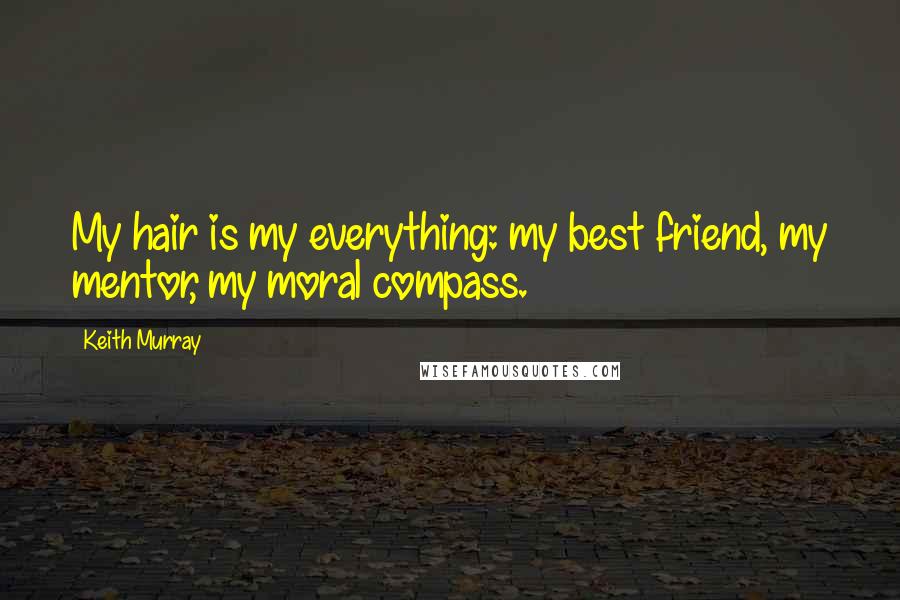 Keith Murray Quotes: My hair is my everything: my best friend, my mentor, my moral compass.